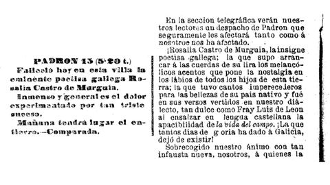 Telegrama desde Padr�n sobre a morte da poeta.<br />�Rosal�a Castro de Murgu�a, la insigne poetisa gallega; la que supo arrancar a las cuerdas de su lira los melanc�licos acentos que pone la nostalgia en los labios de todos los hijos de esta tierra [...]. �La que tantos d�as de gloria ha dado a Galicia dej� de existir!�. La Voz foi o primeiro medio escrito que informou sobre o pasamento da escritora, que morreu �s doce do mediod�a do 15 de xullo de 1885.